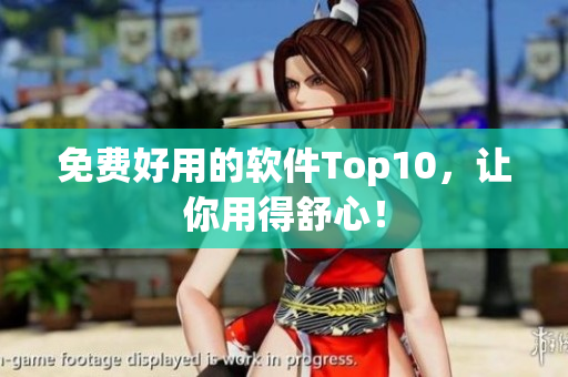 免费好用的软件Top10，让你用得舒心！
