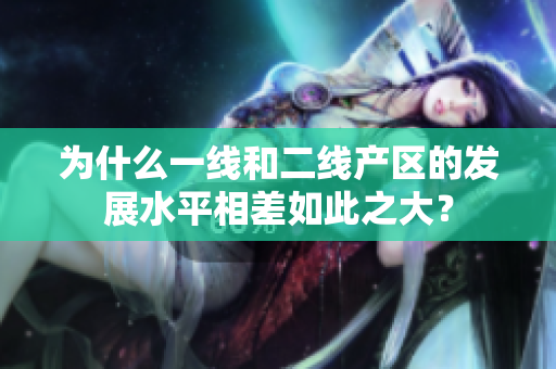 为什么一线和二线产区的发展水平相差如此之大？