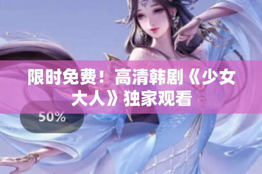 限时免费！高清韩剧《少女大人》独家观看