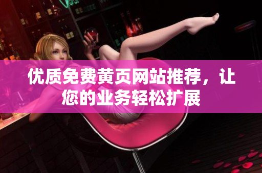 优质免费黄页网站推荐，让您的业务轻松扩展