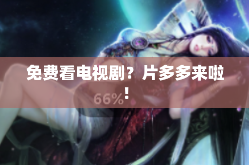 免费看电视剧？片多多来啦！
