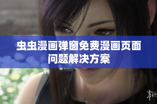 虫虫漫画弹窗免费漫画页面问题解决方案