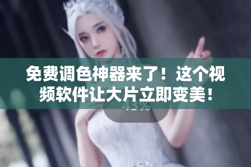 免费调色神器来了！这个视频软件让大片立即变美！
