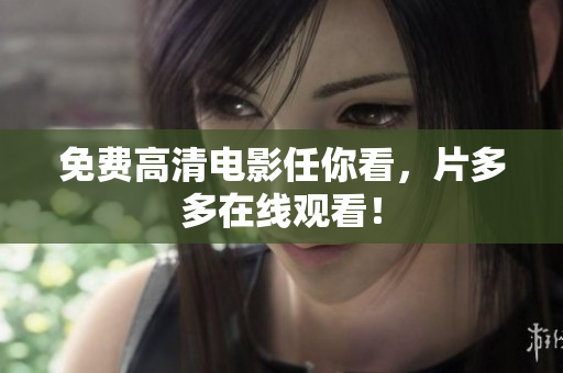 免费高清电影任你看，片多多在线观看！