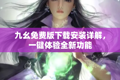 九幺免费版下载安装详解，一键体验全新功能
