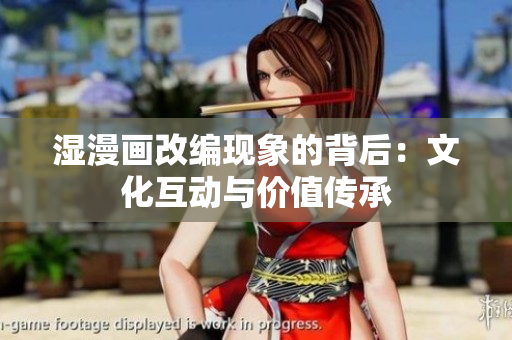 湿漫画改编现象的背后：文化互动与价值传承