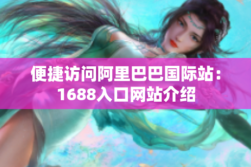 便捷访问阿里巴巴国际站：1688入口网站介绍