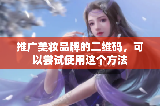推广美妆品牌的二维码，可以尝试使用这个方法