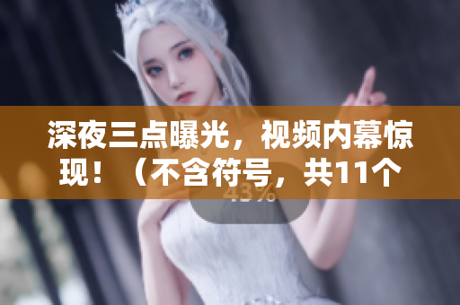 深夜三点曝光，视频内幕惊现！（不含符号，共11个单词）