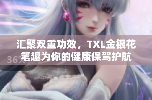汇聚双重功效，TXL金银花笔趣为你的健康保驾护航