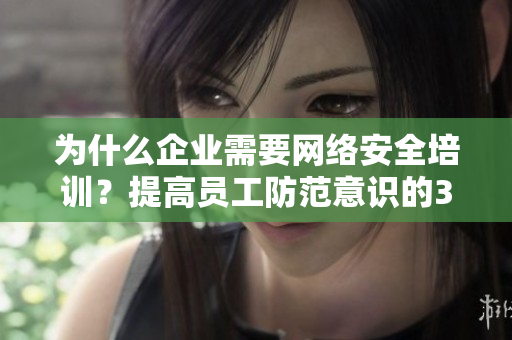 为什么企业需要网络安全培训？提高员工防范意识的3个理由