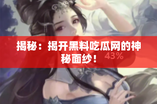 揭秘：揭开黑料吃瓜网的神秘面纱！
