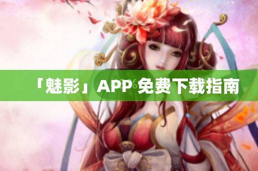 「魅影」APP 免费下载指南