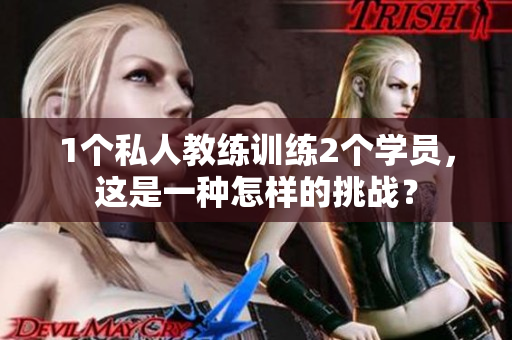 1个私人教练训练2个学员，这是一种怎样的挑战？