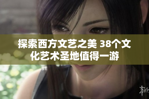 探索西方文艺之美 38个文化艺术圣地值得一游