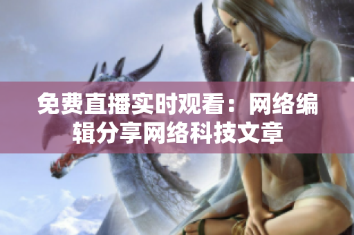 免费直播实时观看：网络编辑分享网络科技文章