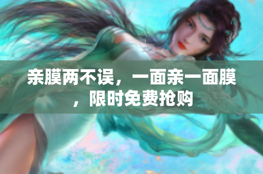 亲膜两不误，一面亲一面膜，限时免费抢购