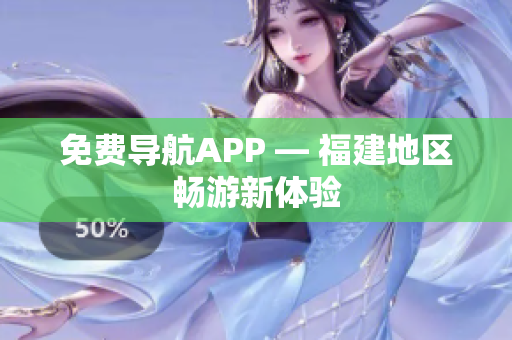 免费导航APP — 福建地区畅游新体验