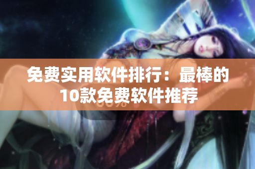 免费实用软件排行：最棒的10款免费软件推荐