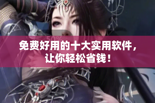 免费好用的十大实用软件，让你轻松省钱！