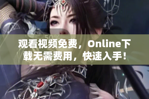 观看视频免费，Online下载无需费用，快速入手！