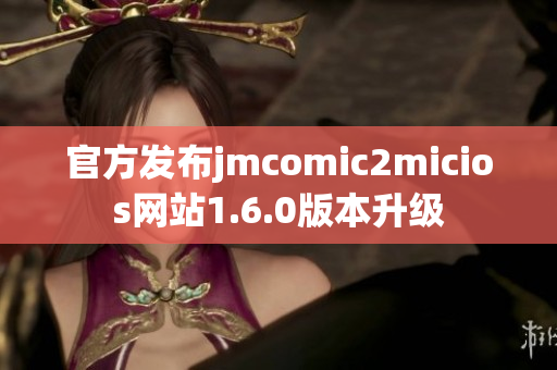 官方发布jmcomic2micios网站1.6.0版本升级