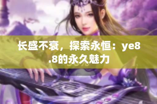 长盛不衰，探索永恒：ye8.8的永久魅力