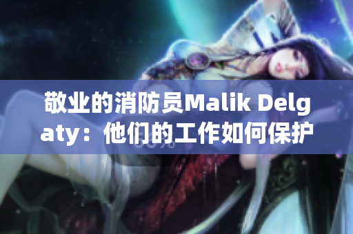 敬业的消防员Malik Delgaty：他们的工作如何保护我们的安全