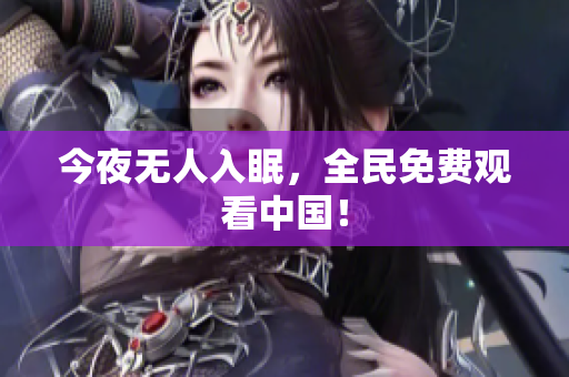 今夜无人入眠，全民免费观看中国！