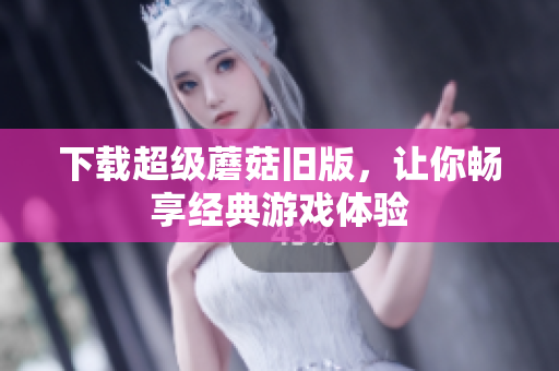 下载超级蘑菇旧版，让你畅享经典游戏体验