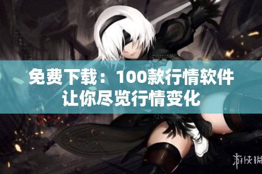免费下载：100款行情软件让你尽览行情变化