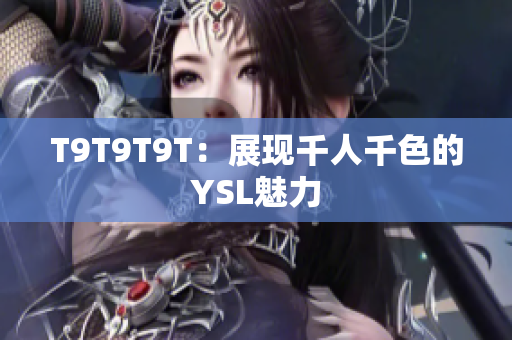 T9T9T9T：展现千人千色的YSL魅力