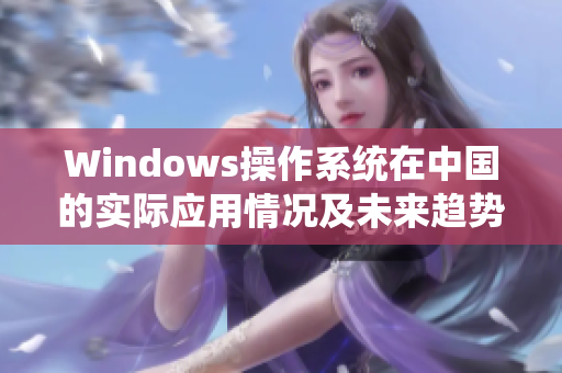 Windows操作系统在中国的实际应用情况及未来趋势