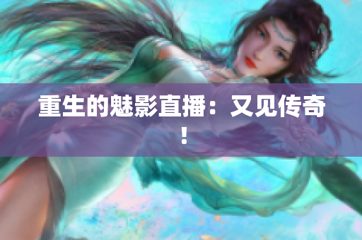 重生的魅影直播：又见传奇！