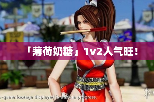 「薄荷奶糖」1v2人气旺！