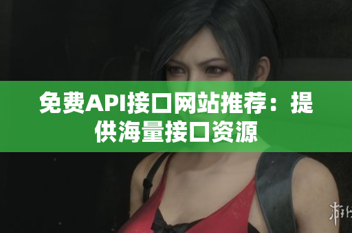 免费API接口网站推荐：提供海量接口资源