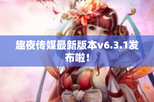 趣夜传媒最新版本v6.3.1发布啦！