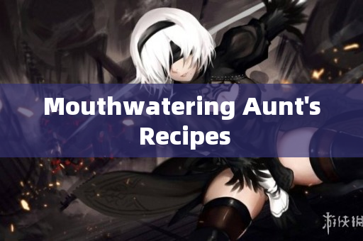 Mouthwatering Aunt's Recipes