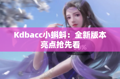 Kdbacc小蝌蚪：全新版本亮点抢先看