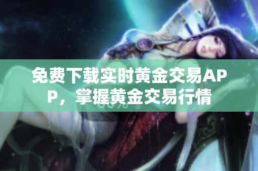 免费下载实时黄金交易APP，掌握黄金交易行情