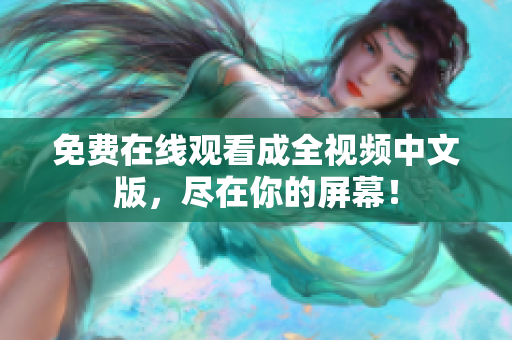 免费在线观看成全视频中文版，尽在你的屏幕！