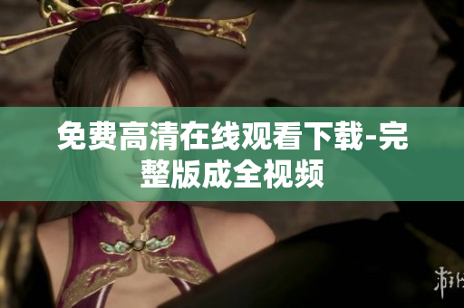 免费高清在线观看下载-完整版成全视频