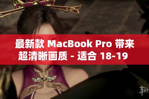 最新款 MacBook Pro 带来超清晰画质 - 适合 18-19 岁的用户