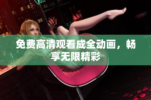 免费高清观看成全动画，畅享无限精彩