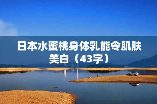 日本水蜜桃身体乳能令肌肤美白（43字）