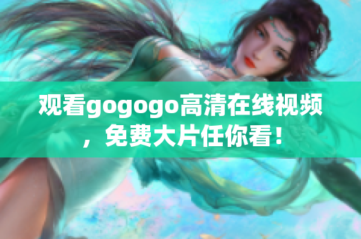 观看gogogo高清在线视频，免费大片任你看！
