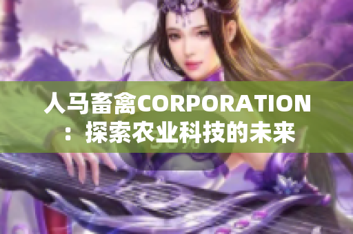 人马畜禽CORPORATION：探索农业科技的未来
