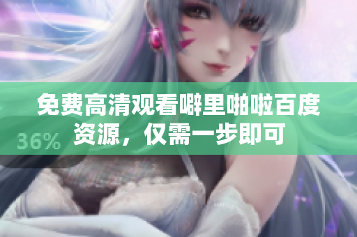 免费高清观看噼里啪啦百度资源，仅需一步即可