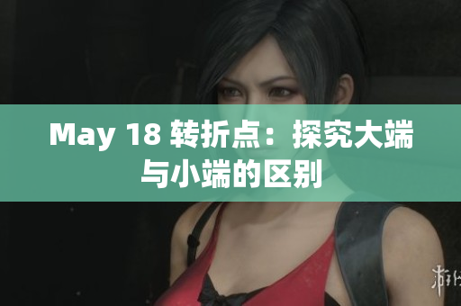 May 18 转折点：探究大端与小端的区别