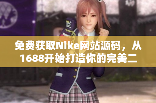 免费获取Nike网站源码，从1688开始打造你的完美二次开发